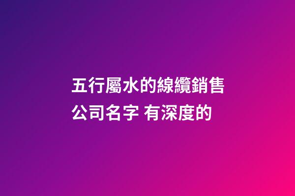 五行屬水的線纜銷售公司名字 有深度的-第1張-公司起名-玄機派